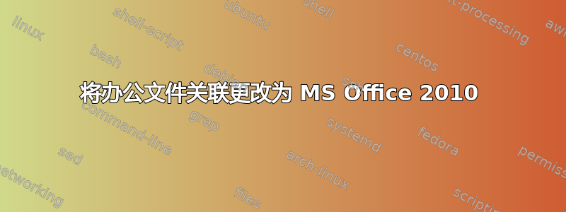 将办公文件关联更改为 MS Office 2010