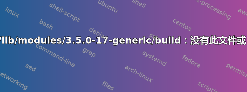 如何解决“/lib/modules/3.5.0-17-generic/build：没有此文件或目录”错误