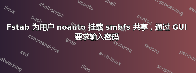 Fstab 为用户 noauto 挂载 smbfs 共享，通过 GUI 要求输入密码