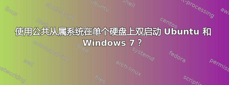 使用公共从属系统在单个硬盘上双启动 Ubuntu 和 Windows 7？