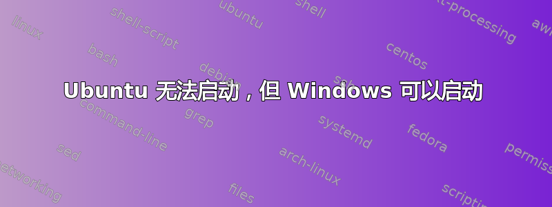 Ubuntu 无法启动，但 Windows 可以启动