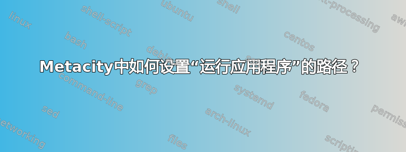 Metacity中如何设置“运行应用程序”的路径？