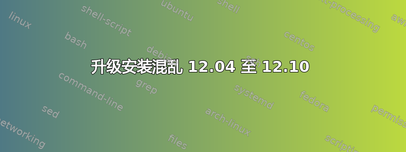 升级安装混乱 12.04 至 12.10