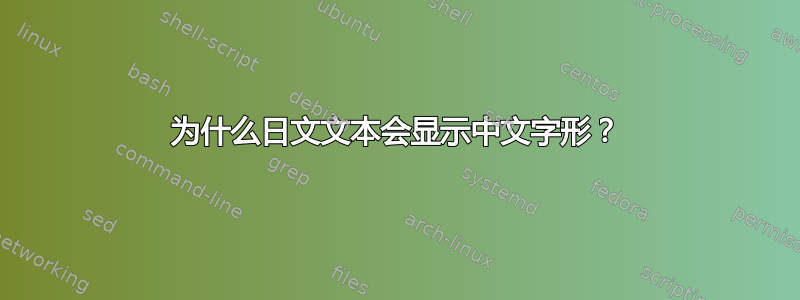 为什么日文文本会显示中文字形？