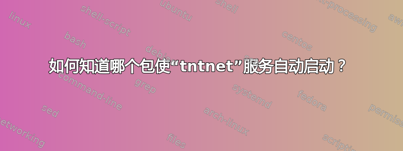 如何知道哪个包使“tntnet”服务自动启动？