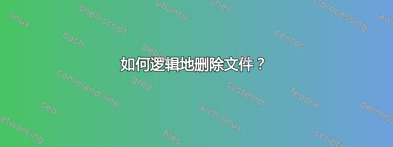 如何逻辑地删除文件？