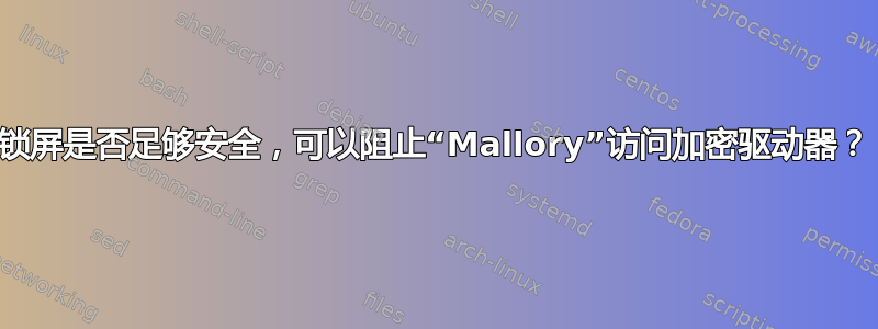 锁屏是否足够安全，可以阻止“Mallory”访问加密驱动器？