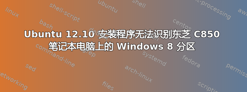 Ubuntu 12.10 安装程序无法识别东芝 C850 笔记本电脑上的 Windows 8 分区