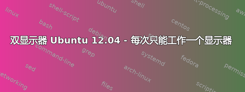 双显示器 Ubuntu 12.04 - 每次只能工作一个显示器