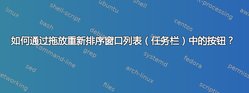 如何通过拖放重新排序窗口列表（任务栏）中的按钮？