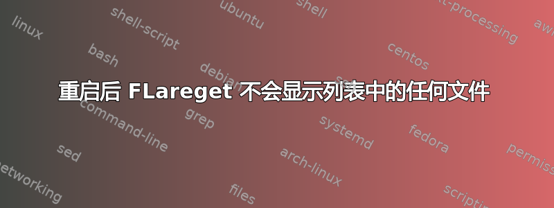 重启后 FLareget 不会显示列表中的任何文件