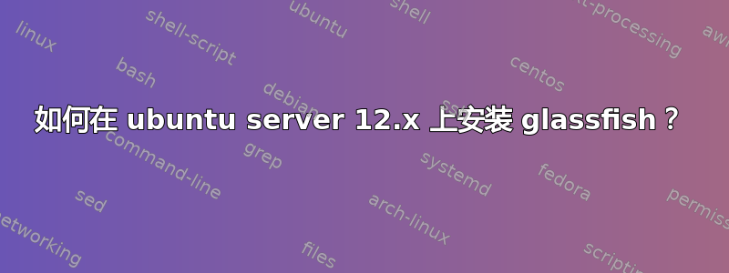 如何在 ubuntu server 12.x 上安装 glassfish？