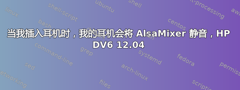 当我插入耳机时，我的耳机会将 AlsaMixer 静音，HP DV6 12.04