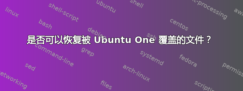 是否可以恢复被 Ubuntu One 覆盖的文件？