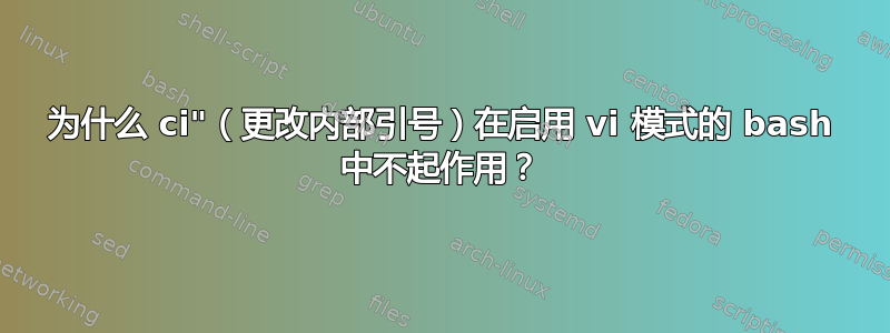 为什么 ci"（更改内部引号）在启用 vi 模式的 bash 中不起作用？