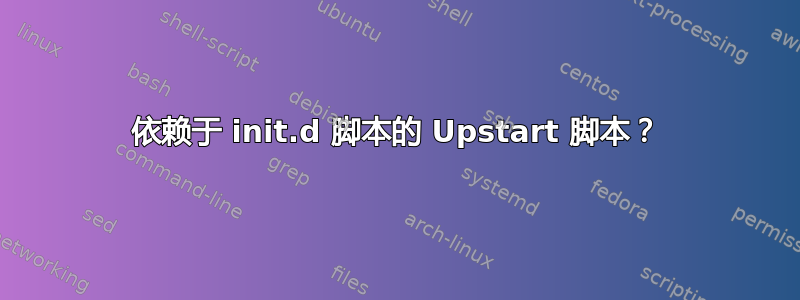 依赖于 init.d 脚本的 Upstart 脚本？