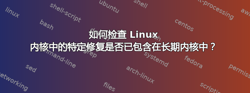 如何检查 Linux 内核中的特定修复是否已包含在长期内核中？