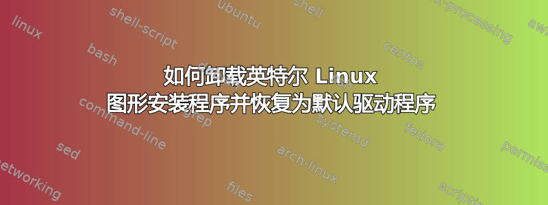 如何卸载英特尔 Linux 图形安装程序并恢复为默认驱动程序