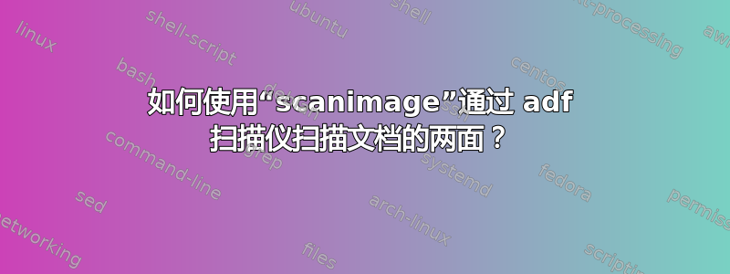 如何使用“scanimage”通过 adf 扫描仪扫描文档的两面？