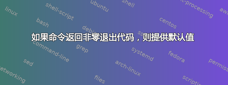 如果命令返回非零退出代码，则提供默认值