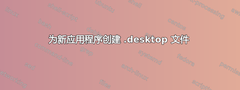 为新应用程序创建 .desktop 文件