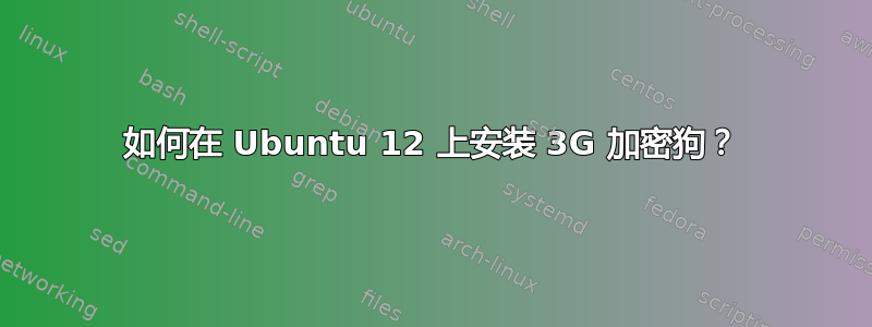 如何在 Ubuntu 12 上安装 3G 加密狗？