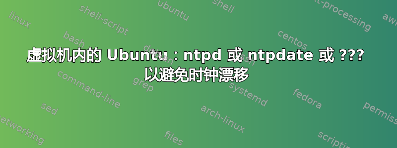 虚拟机内的 Ubuntu：ntpd 或 ntpdate 或 ??? 以避免时钟漂移