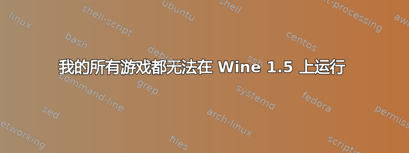 我的所有游戏都无法在 Wine 1.5 上运行