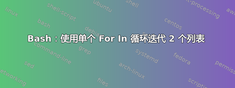 Bash：使用单个 For In 循环迭代 2 个列表