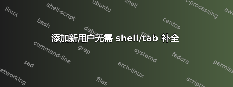 添加新用户无需 shell/tab 补全