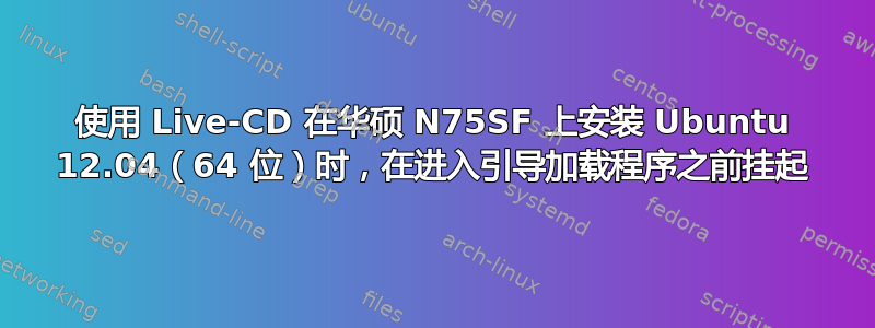 使用 Live-CD 在华硕 N75SF 上安装 Ubuntu 12.04（64 位）时，在进入引导加载程序之前挂起