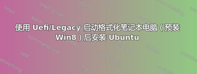 使用 Uefi/Legacy 启动格式化笔记本电脑（预装 Win8）后安装 Ubuntu