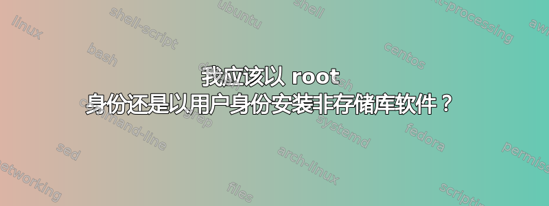 我应该以 root 身份还是以用户身份安装非存储库软件？