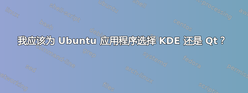 我应该为 Ubuntu 应用程序选择 KDE 还是 Qt？