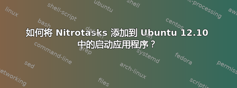 如何将 Nitrotasks 添加到 Ubuntu 12.10 中的启动应用程序？