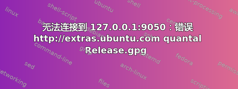 无法连接到 127.0.0.1:9050：错误 http://extras.ubuntu.com quantal Release.gpg 