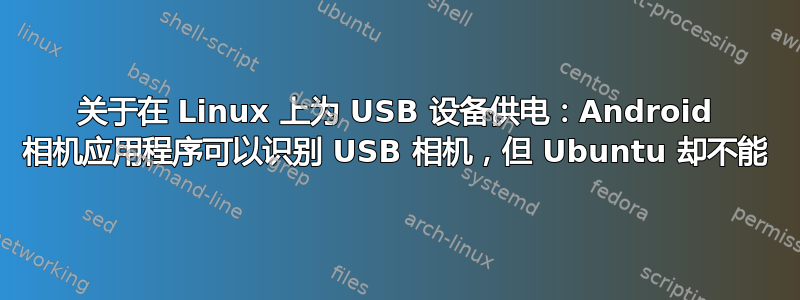 关于在 Linux 上为 USB 设备供电：Android 相机应用程序可以识别 USB 相机，但 Ubuntu 却不能