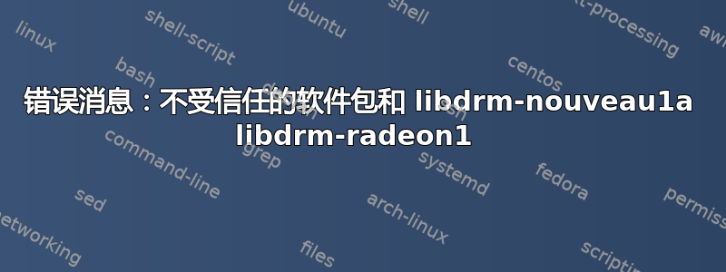 错误消息：不受信任的软件包和 libdrm-nouveau1a libdrm-radeon1 