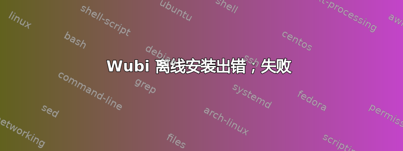 Wubi 离线安装出错；失败