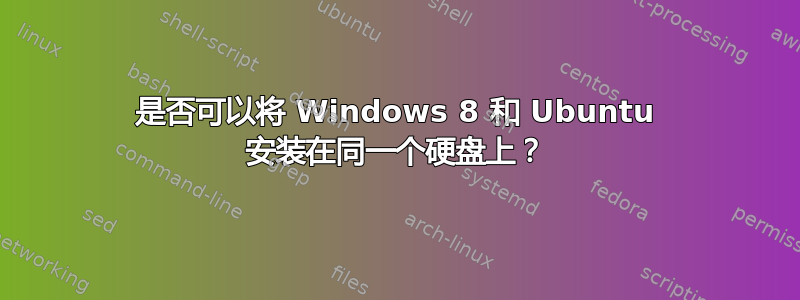 是否可以将 Windows 8 和 Ubuntu 安装在同一个硬盘上？