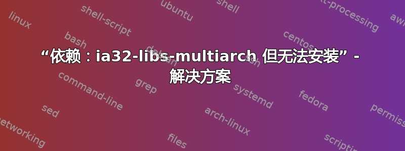 “依赖：ia32-libs-multiarch 但无法安装” - 解决方案