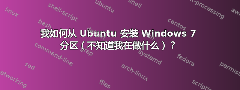 我如何从 Ubuntu 安装 Windows 7 分区（不知道我在做什么）？