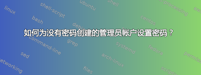 如何为没有密码创建的管理员帐户设置密码？