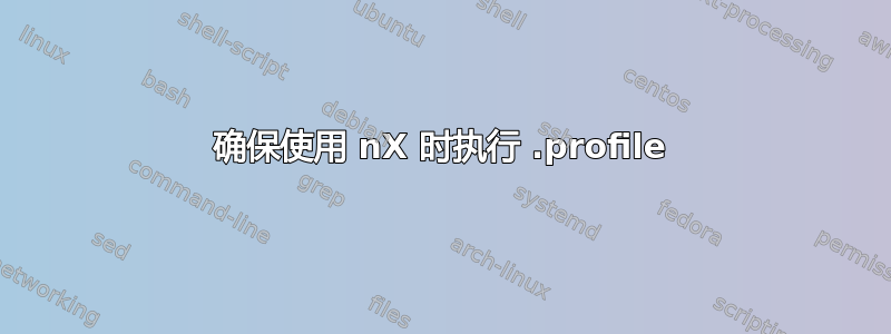 确保使用 nX 时执行 .profile