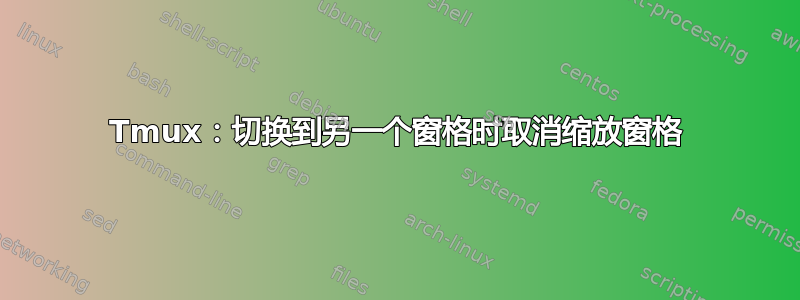 Tmux：切换到另一个窗格时取消缩放窗格