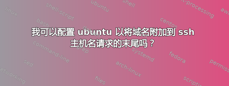 我可以配置 ubuntu 以将域名附加到 ssh 主机名请求的末尾吗？