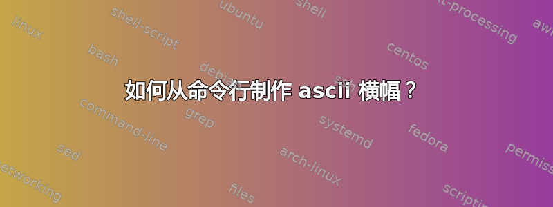 如何从命令行制作 ascii 横幅？