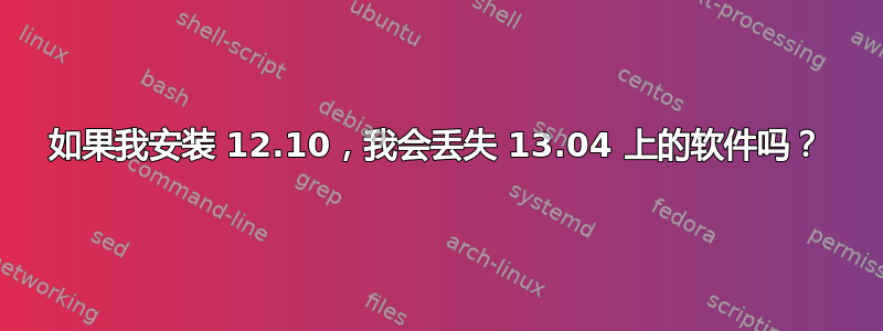 如果我安装 12.10，我会丢失 13.04 上的软件吗？