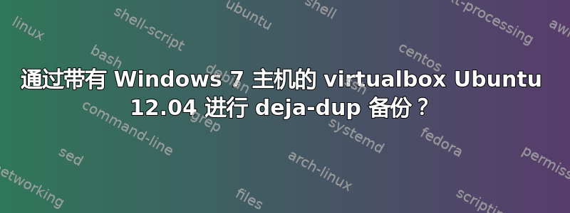 通过带有 Windows 7 主机的 virtualbox Ubuntu 12.04 进行 deja-dup 备份？