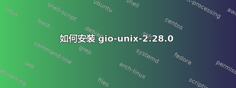 如何安装 gio-unix-2.28.0